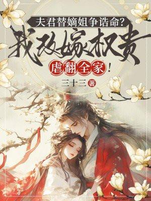 夫君替嫡姐争诰命我改嫁权贵虐翻全家 347