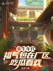 福气包在厂区吃瓜看戏txt