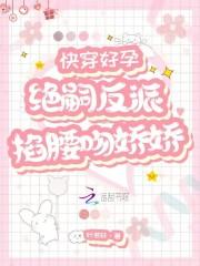 快穿好孕绝嗣反派掐腰吻娇娇