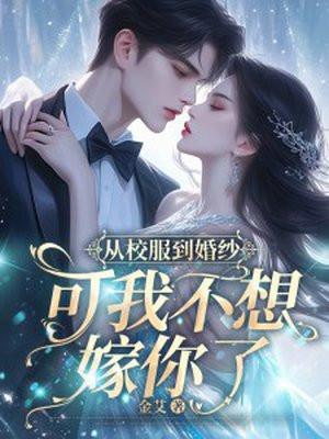 从校服到婚纱可我不想嫁你了免费阅读