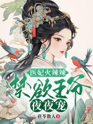 医妃火辣辣免费全文阅读云镜 医妃火辣辣免费全文阅读云镜