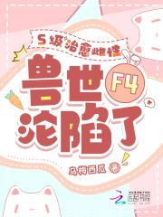 s级治愈雌性兽世f4沦陷了更新时间