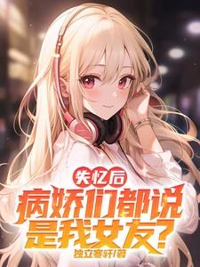 失忆后病娇们都说是我女友苏清