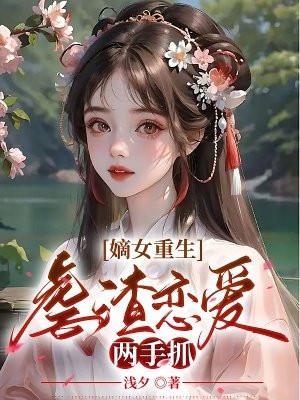 嫡女重生虐渣恋爱两手抓 浅夕
