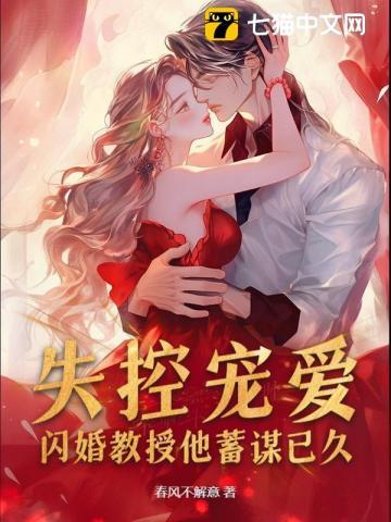 失控宠爱闪婚教授他蓄谋已久 失控宠爱闪婚教授他蓄谋已久