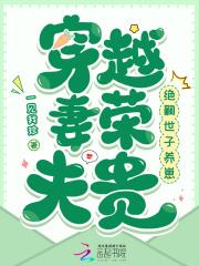 穿越妻荣夫贵绝嗣世子养崽的 穿越妻荣夫贵绝嗣世子养崽的