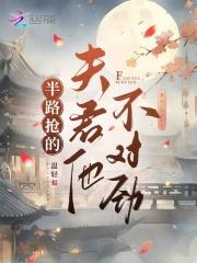 半路抢的夫君他不对劲无弹窗 半路抢的夫君他不对劲无弹窗