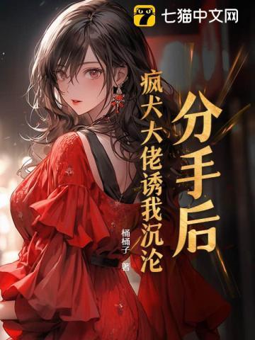 分手后我被大佬惦记上 全文免费阅读