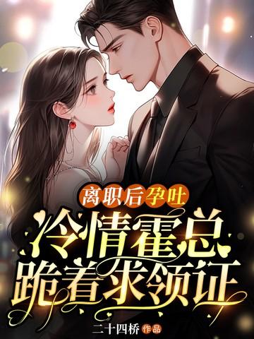离职后孕吐冷情霍总跪着求领证讲的什么