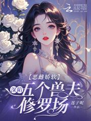 恶雌娇软深陷五个兽夫修罗场笔趣阁无错 恶雌娇软深陷五个兽夫修罗场笔趣阁无错