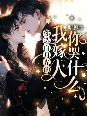 你选白月光的我嫁人你哭什么