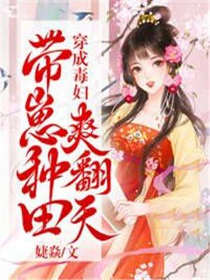 穿成毒妇带崽种田爽翻天短视频