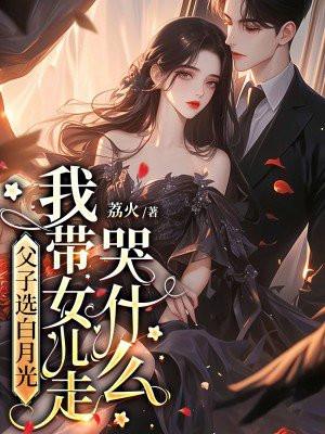 父子选白月光我带女儿走哭什么