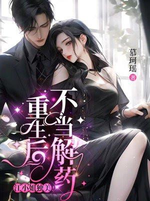 重生后不当解药江小姐独美