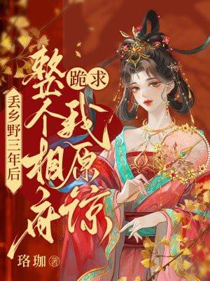 丢乡野三年后整个相府跪求我原谅晋江