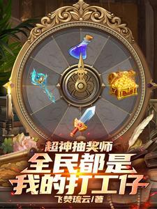 超神抽奖师全民都是我的打工仔飞焚琉云 超神抽奖师全民都是我的打工仔飞焚琉云