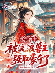 蛮荒兽世被流浪兽王强取豪夺了
