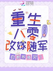 重生八零改嫁随军白眼狼悔哭了 东乔王