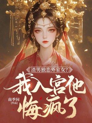渣男独恋外室女我入宫他悔疯了