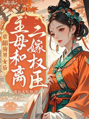 虐翻狗男女后主母和离二嫁权臣