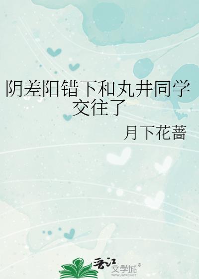 阴差阳错下和丸井同学交往了 月下花蔷