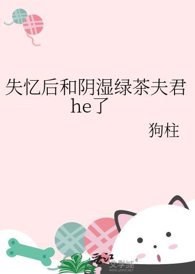 失忆后和阴湿绿茶夫君he了讲什么