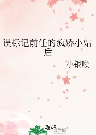 误标记前任的疯娇小姑后全文免费阅 误标记前任的疯娇小姑后全文免费阅