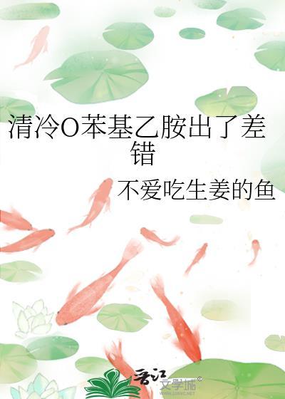 清冷o苯基乙胺出了差错免费阅读