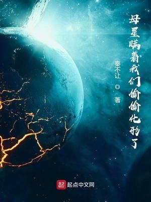 母星瞒着我们偷偷化形了笔趣阁txt