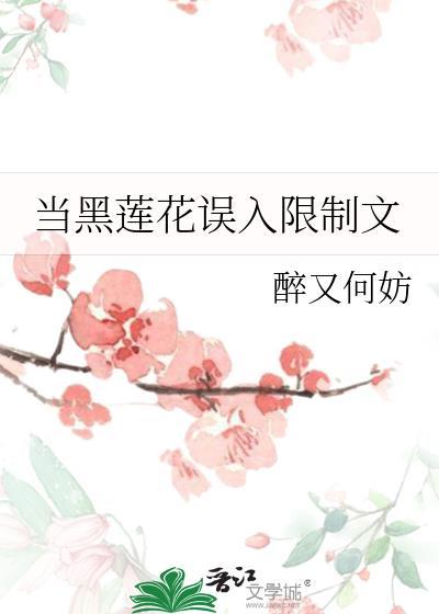 当黑莲花误入限制文醉又何妨笔趣阁