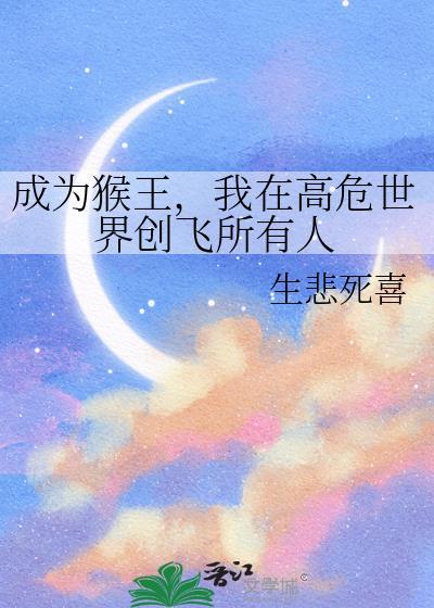成为猴王我在高危世界创飞所有人生悲死喜