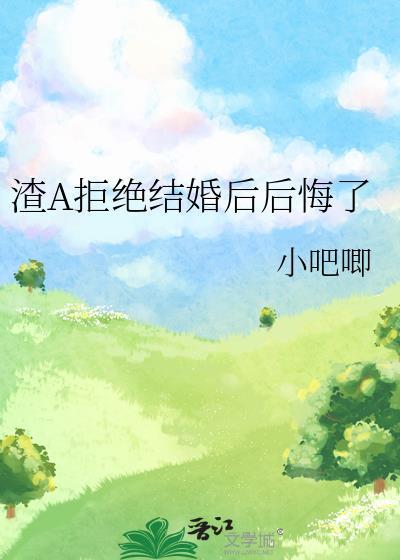 渣A拒绝结婚后后悔了 小吧唧 笔趣阁