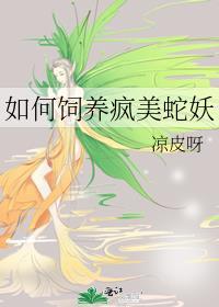 如何饲养疯美蛇妖本书作者凉皮呀