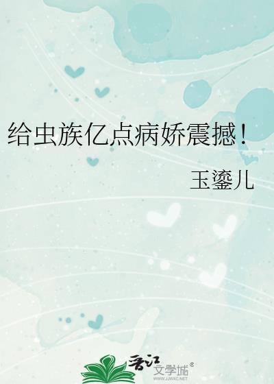 给虫族亿点病娇震撼!作者玉鎏儿