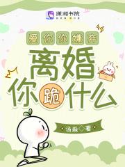 离婚你跪什么全文免费 离婚你跪什么全文免费