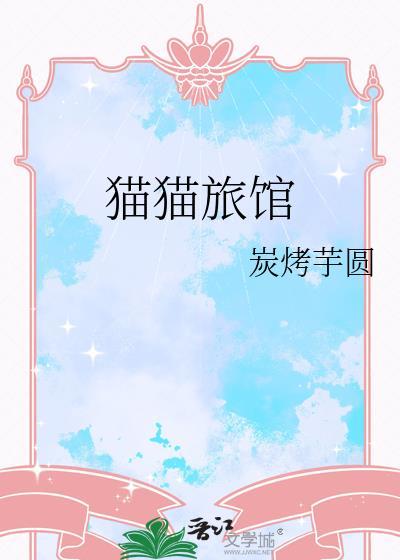 猫猫旅馆晋江文学城 猫猫旅馆晋江文学城