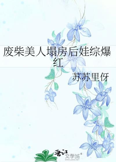 废柴美人塌房后娃综爆红txt