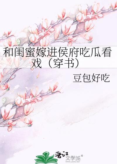和闺蜜嫁进侯府吃瓜看戏(穿书)全文