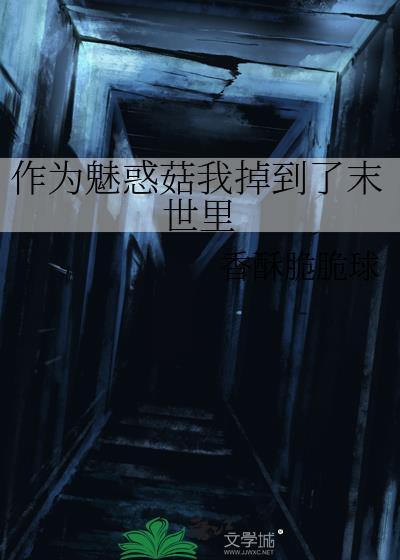作为魅惑菇我掉到了末世里作者香酥脆脆球