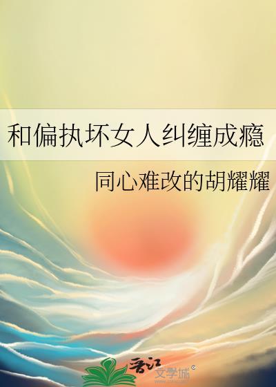 和偏执坏女人纠缠成瘾笔趣阁