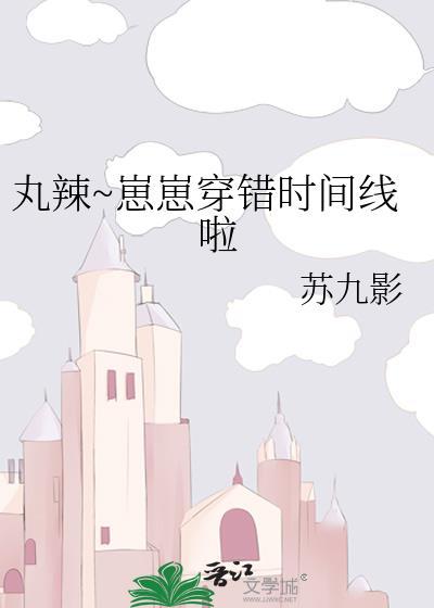 丸辣崽崽穿错时间线啦by