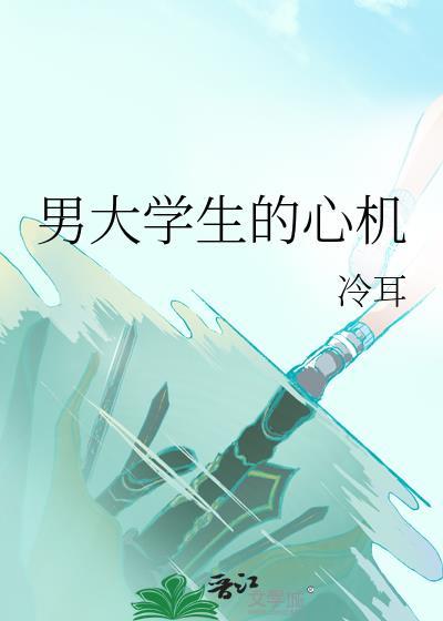 男大学生的心机类别耽于纯美作者 冷耳