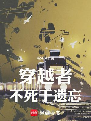 穿越者不死于遗忘无防盗 穿越者不死于遗忘无防盗