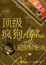 顶级疯狗Alpha玩命标记我笔趣阁21章