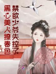 黑心美人撩春色禁欲少爷失控了笔趣阁