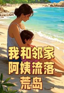 我和邻家阿姨流落荒岛周峰蓝沁雅