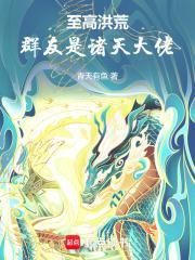 至高洪荒群友是诸天大佬起点