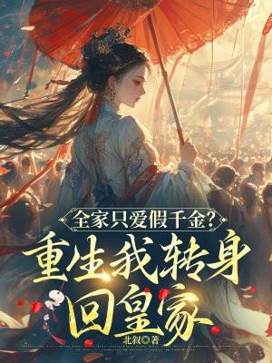 全家只爱假千金重生我转身回皇家