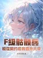 f级骷髅兵校花契约后我直升大帝百度