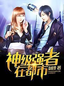 神级强者在都市免费阅读完整版 神级强者在都市免费阅读完整版
